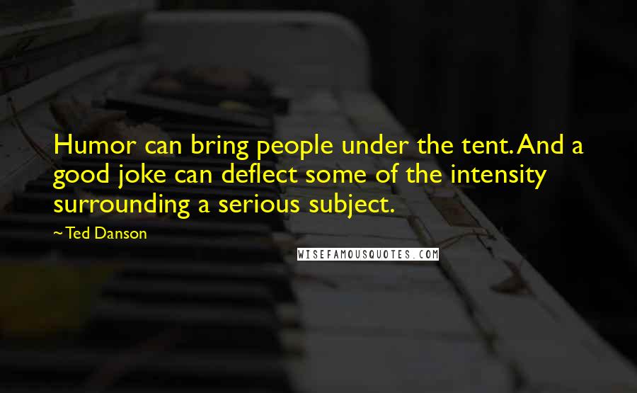 Ted Danson Quotes: Humor can bring people under the tent. And a good joke can deflect some of the intensity surrounding a serious subject.