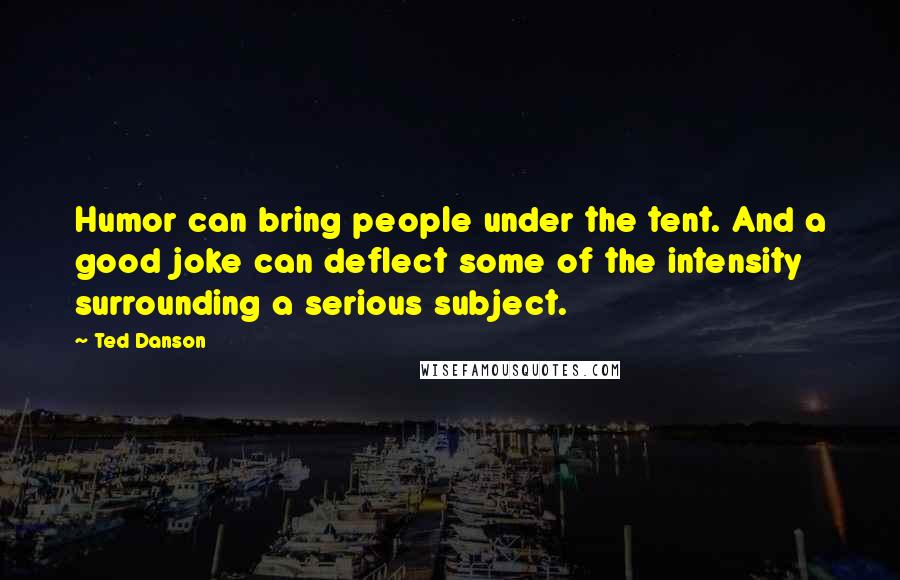 Ted Danson Quotes: Humor can bring people under the tent. And a good joke can deflect some of the intensity surrounding a serious subject.