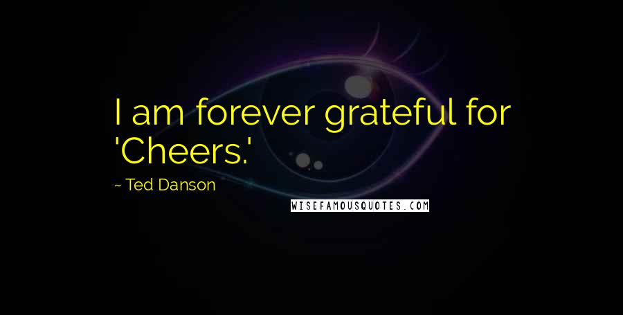 Ted Danson Quotes: I am forever grateful for 'Cheers.'