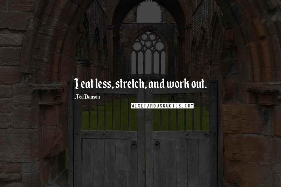 Ted Danson Quotes: I eat less, stretch, and work out.