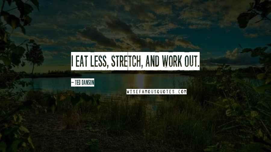 Ted Danson Quotes: I eat less, stretch, and work out.