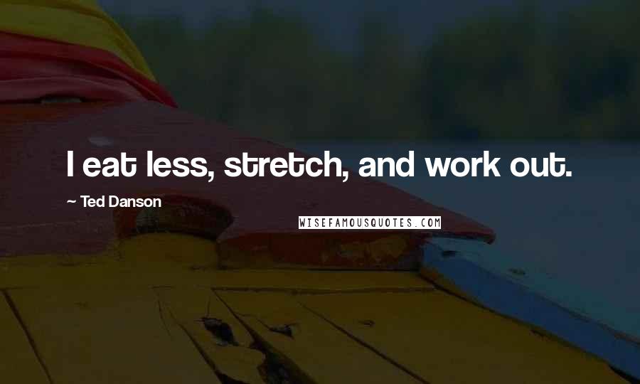 Ted Danson Quotes: I eat less, stretch, and work out.