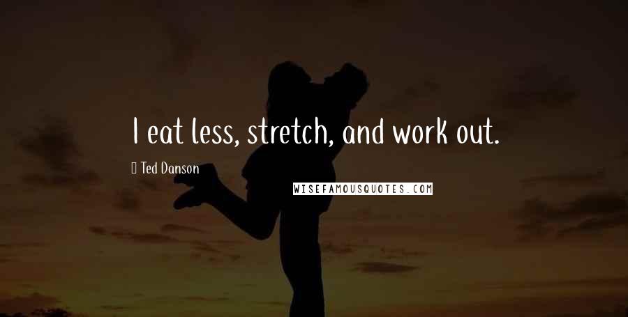 Ted Danson Quotes: I eat less, stretch, and work out.
