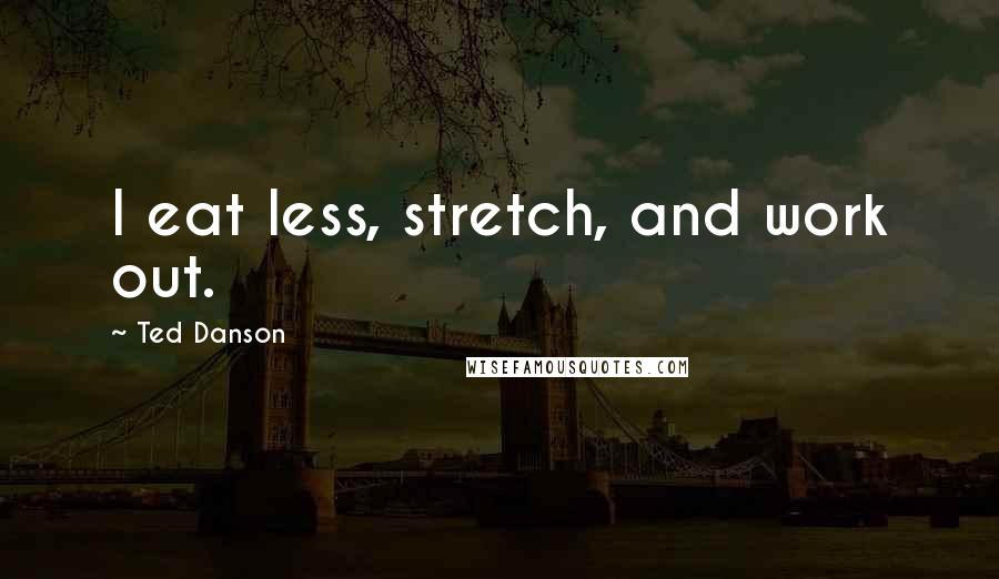 Ted Danson Quotes: I eat less, stretch, and work out.