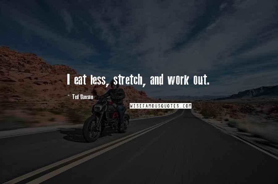 Ted Danson Quotes: I eat less, stretch, and work out.