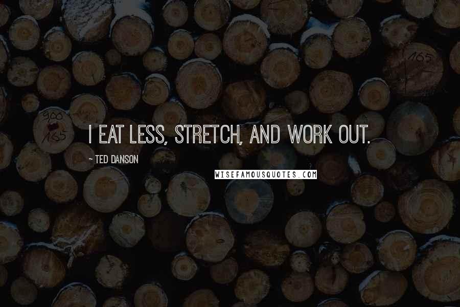 Ted Danson Quotes: I eat less, stretch, and work out.
