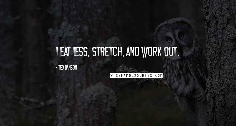 Ted Danson Quotes: I eat less, stretch, and work out.
