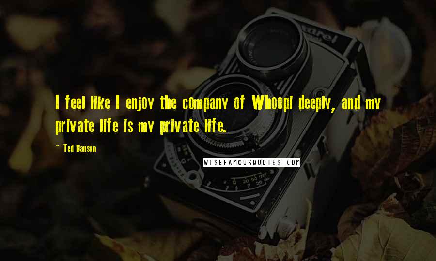 Ted Danson Quotes: I feel like I enjoy the company of Whoopi deeply, and my private life is my private life.