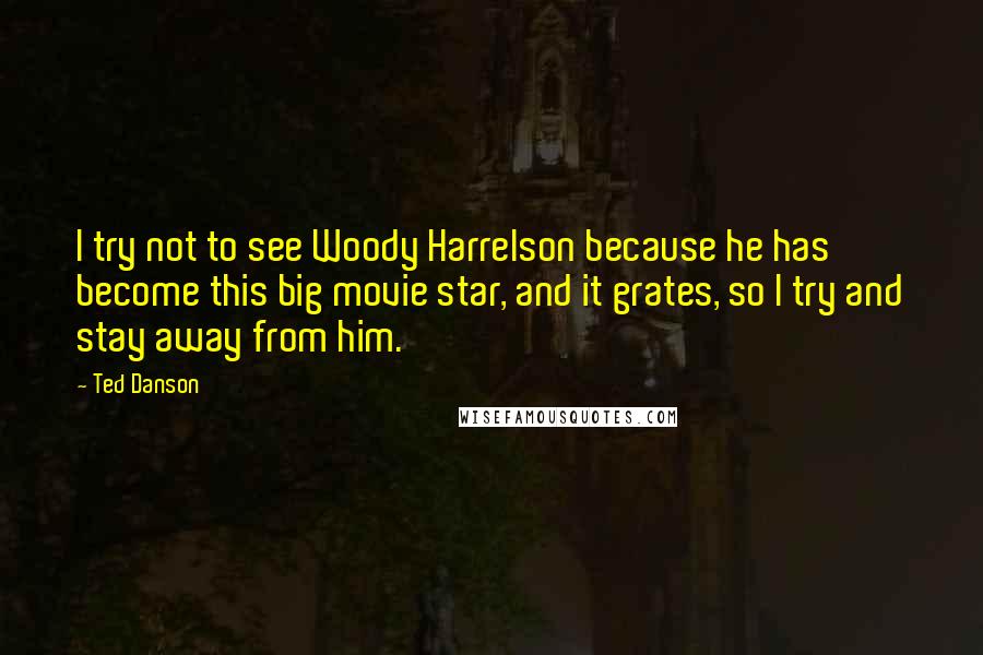 Ted Danson Quotes: I try not to see Woody Harrelson because he has become this big movie star, and it grates, so I try and stay away from him.