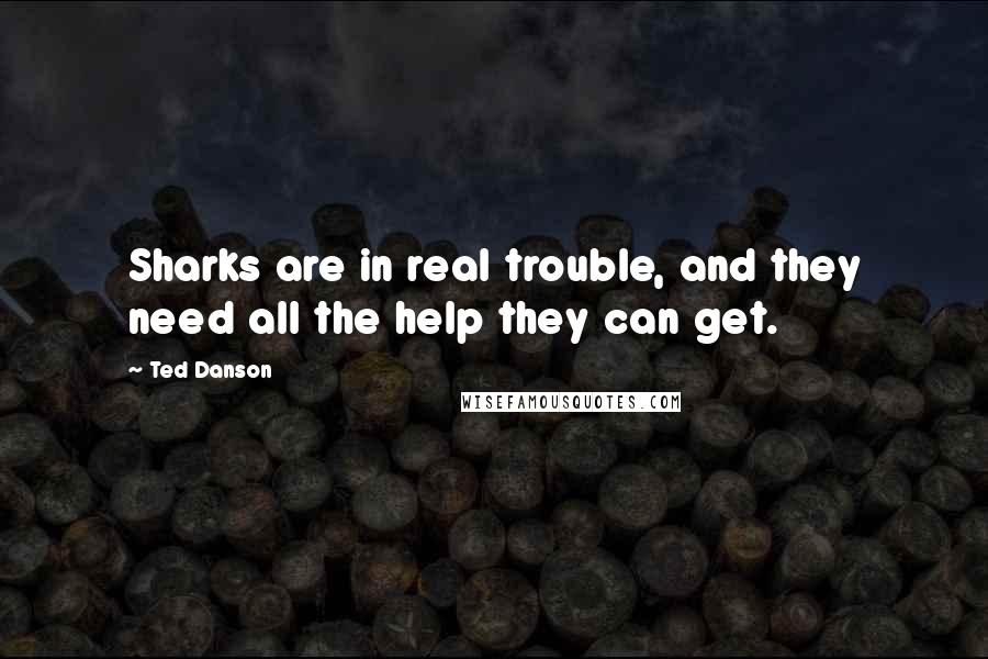 Ted Danson Quotes: Sharks are in real trouble, and they need all the help they can get.