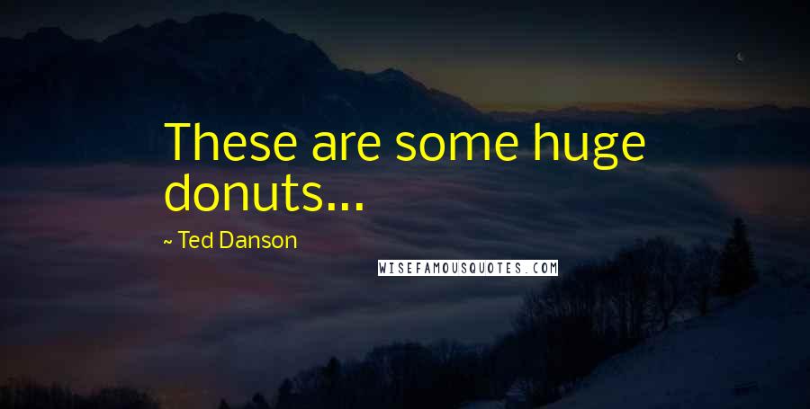 Ted Danson Quotes: These are some huge donuts...