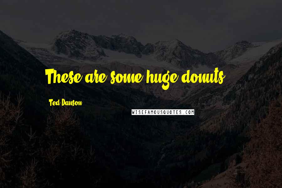 Ted Danson Quotes: These are some huge donuts...
