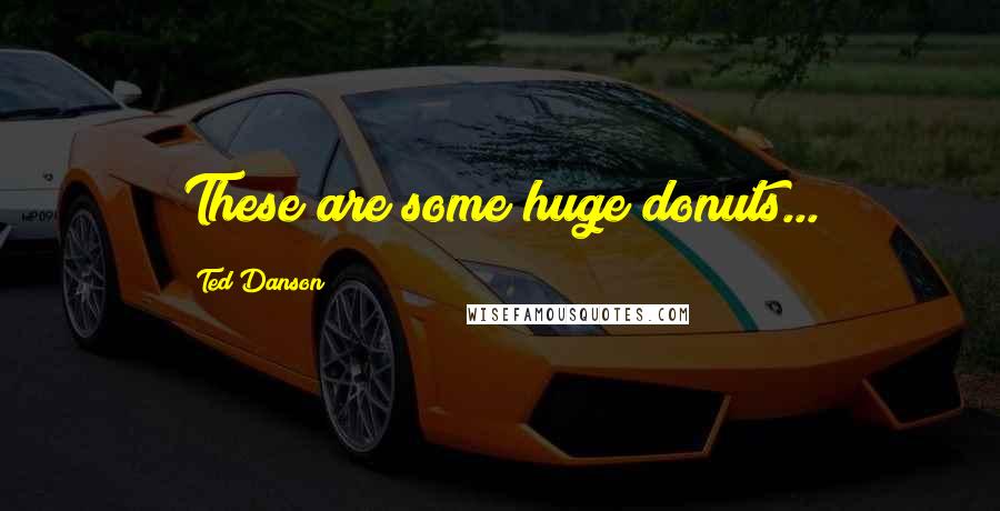 Ted Danson Quotes: These are some huge donuts...