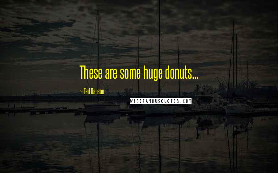 Ted Danson Quotes: These are some huge donuts...