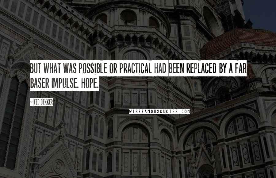 Ted Dekker Quotes: But what was possible or practical had been replaced by a far baser impulse. Hope.