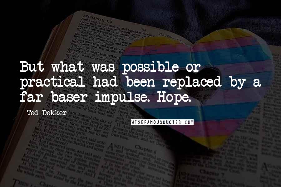 Ted Dekker Quotes: But what was possible or practical had been replaced by a far baser impulse. Hope.