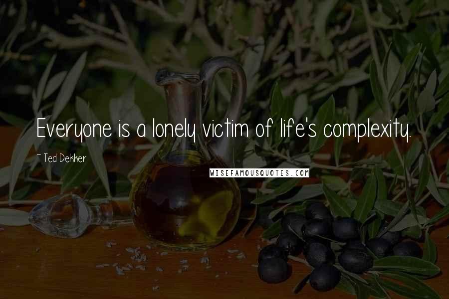 Ted Dekker Quotes: Everyone is a lonely victim of life's complexity.