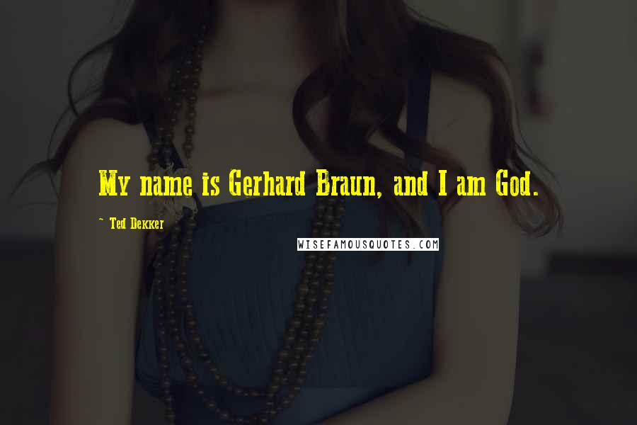 Ted Dekker Quotes: My name is Gerhard Braun, and I am God.