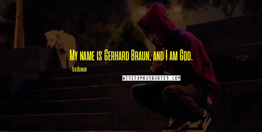 Ted Dekker Quotes: My name is Gerhard Braun, and I am God.