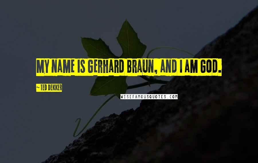 Ted Dekker Quotes: My name is Gerhard Braun, and I am God.