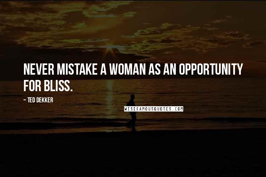 Ted Dekker Quotes: Never mistake a woman as an opportunity for bliss.