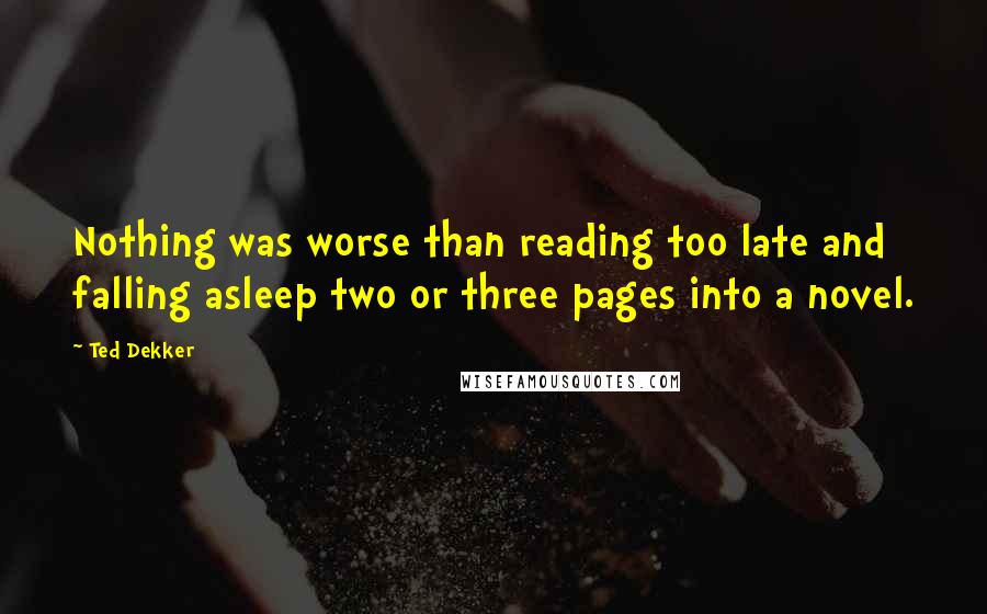 Ted Dekker Quotes: Nothing was worse than reading too late and falling asleep two or three pages into a novel.