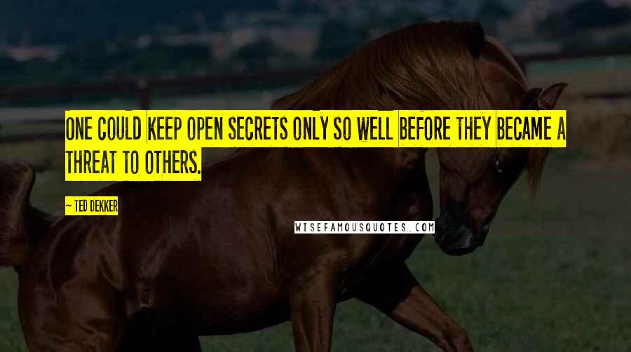 Ted Dekker Quotes: One could keep open secrets only so well before they became a threat to others.