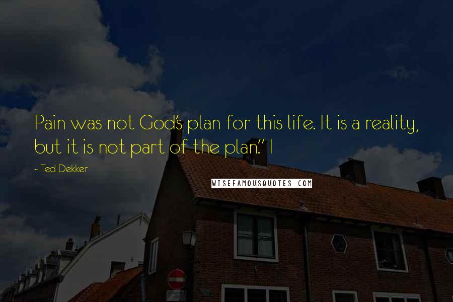 Ted Dekker Quotes: Pain was not God's plan for this life. It is a reality, but it is not part of the plan." I