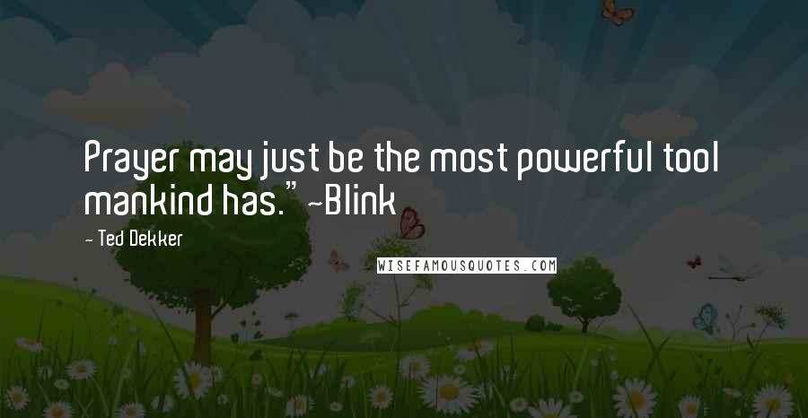 Ted Dekker Quotes: Prayer may just be the most powerful tool mankind has."~Blink