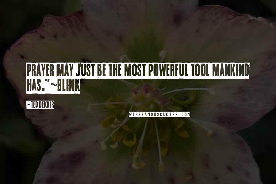 Ted Dekker Quotes: Prayer may just be the most powerful tool mankind has."~Blink