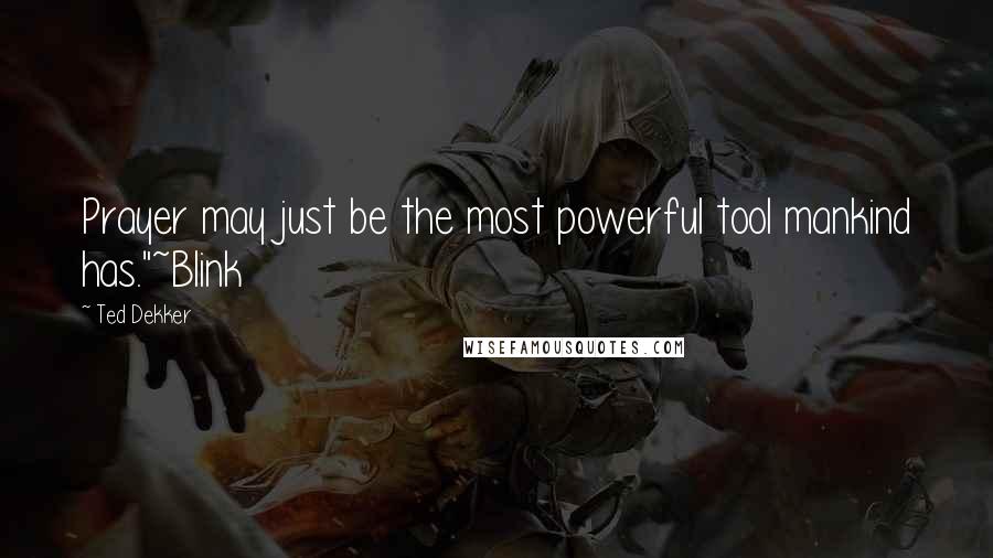 Ted Dekker Quotes: Prayer may just be the most powerful tool mankind has."~Blink