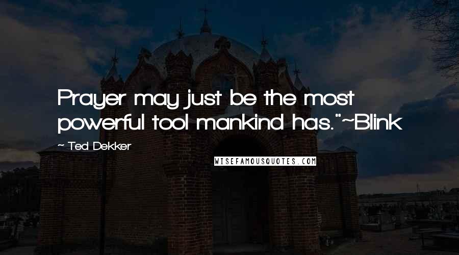 Ted Dekker Quotes: Prayer may just be the most powerful tool mankind has."~Blink