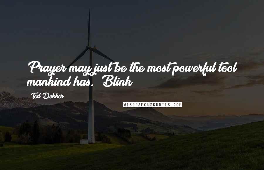 Ted Dekker Quotes: Prayer may just be the most powerful tool mankind has."~Blink