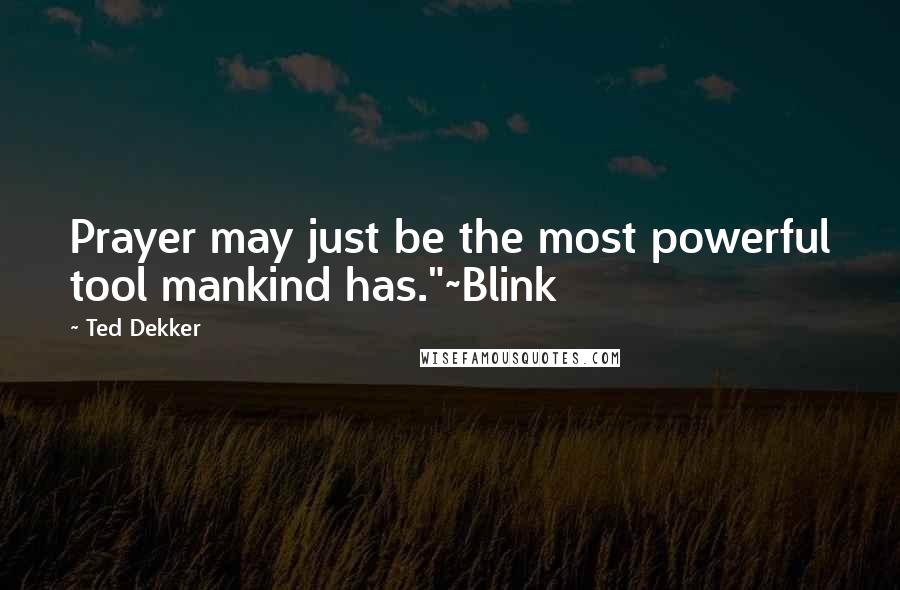 Ted Dekker Quotes: Prayer may just be the most powerful tool mankind has."~Blink