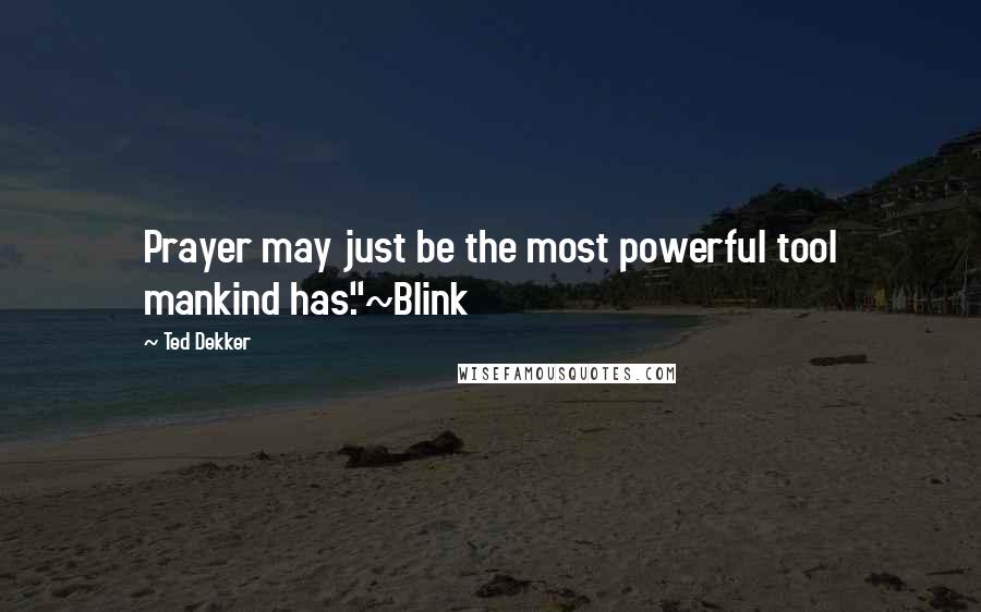 Ted Dekker Quotes: Prayer may just be the most powerful tool mankind has."~Blink