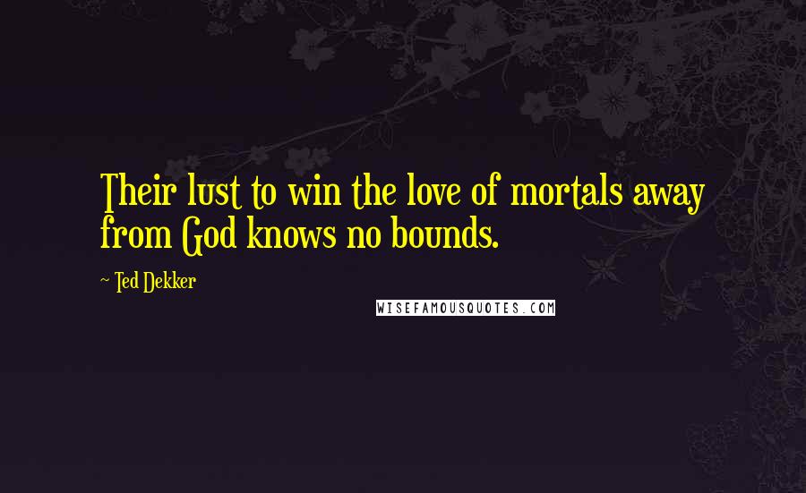 Ted Dekker Quotes: Their lust to win the love of mortals away from God knows no bounds.