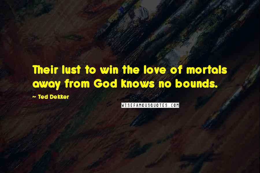 Ted Dekker Quotes: Their lust to win the love of mortals away from God knows no bounds.