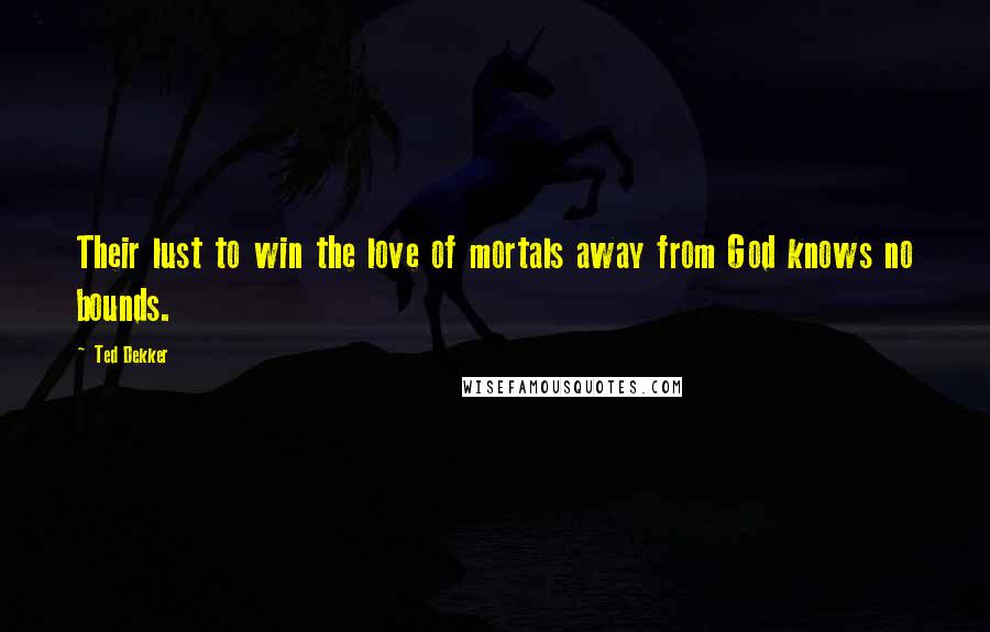 Ted Dekker Quotes: Their lust to win the love of mortals away from God knows no bounds.