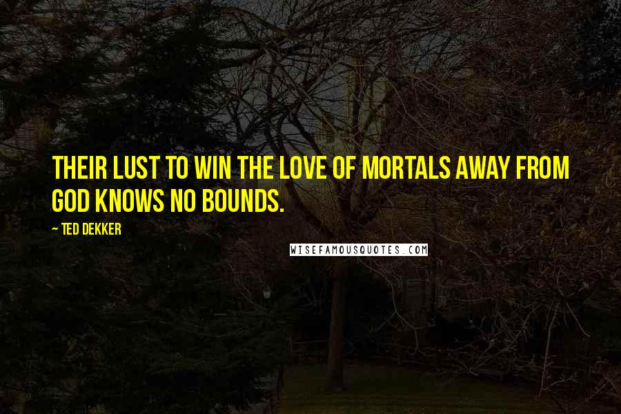 Ted Dekker Quotes: Their lust to win the love of mortals away from God knows no bounds.