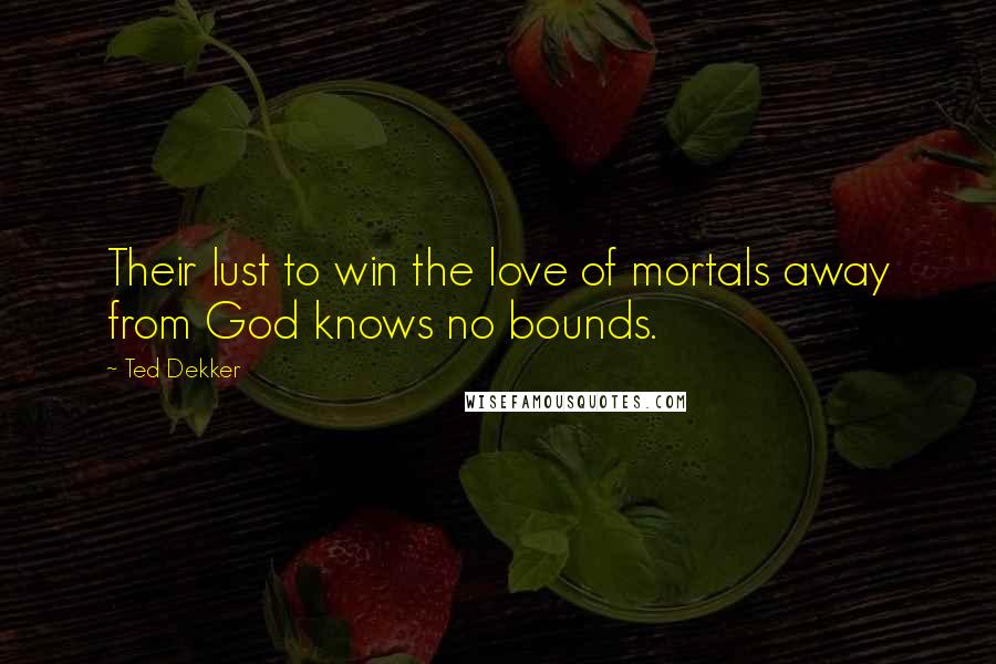 Ted Dekker Quotes: Their lust to win the love of mortals away from God knows no bounds.