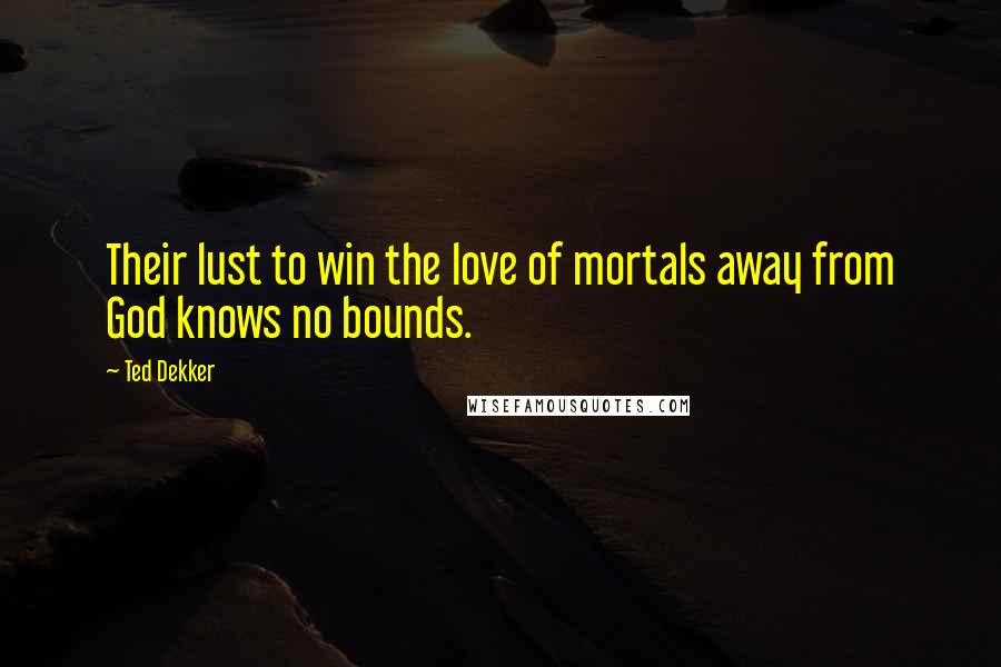 Ted Dekker Quotes: Their lust to win the love of mortals away from God knows no bounds.