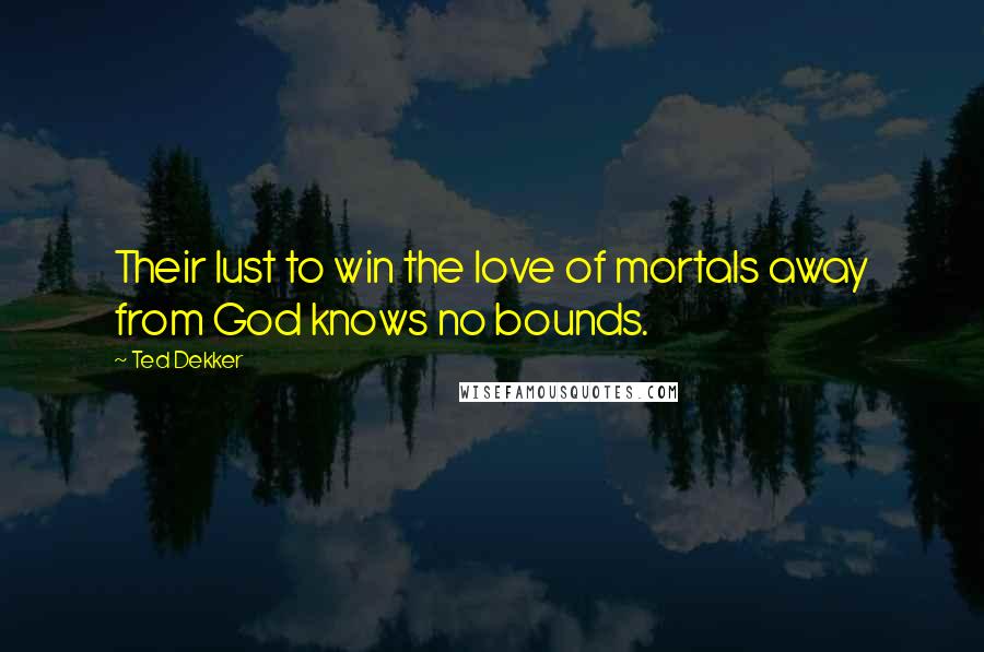 Ted Dekker Quotes: Their lust to win the love of mortals away from God knows no bounds.