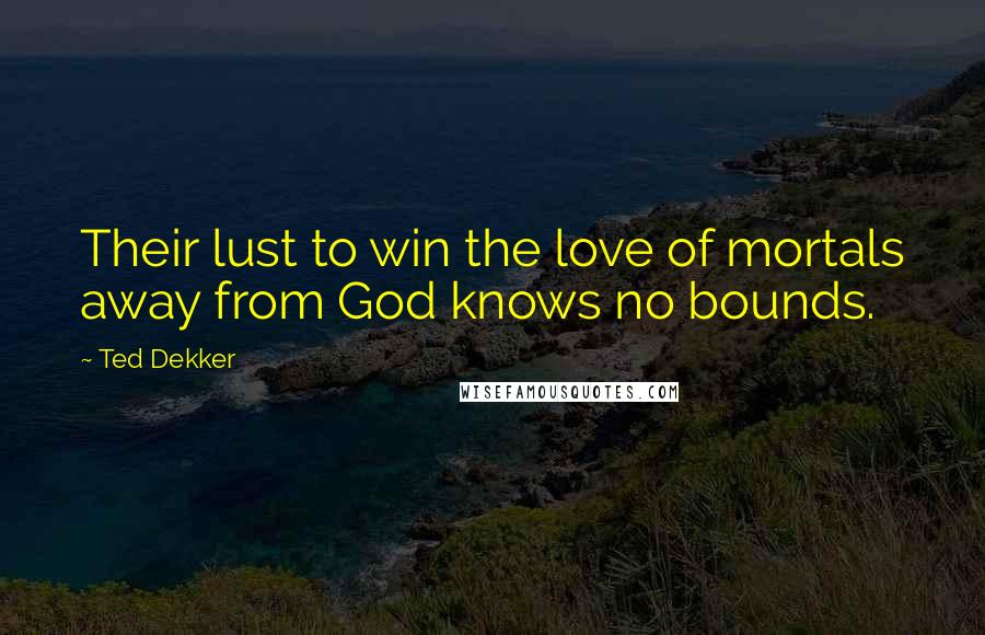 Ted Dekker Quotes: Their lust to win the love of mortals away from God knows no bounds.