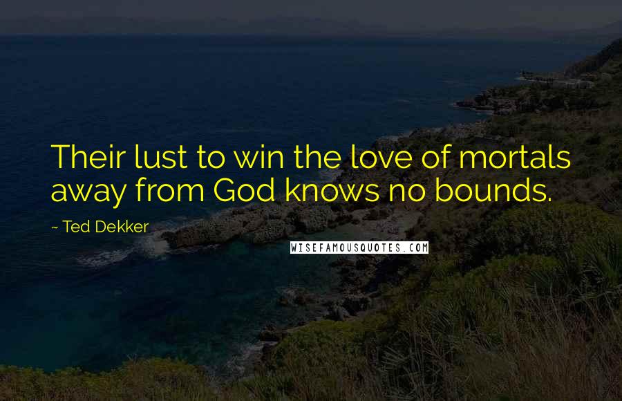 Ted Dekker Quotes: Their lust to win the love of mortals away from God knows no bounds.