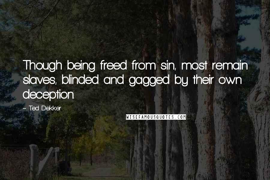 Ted Dekker Quotes: Though being freed from sin, most remain slaves, blinded and gagged by their own deception.