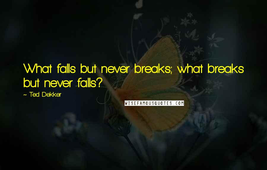 Ted Dekker Quotes: What falls but never breaks; what breaks but never falls?