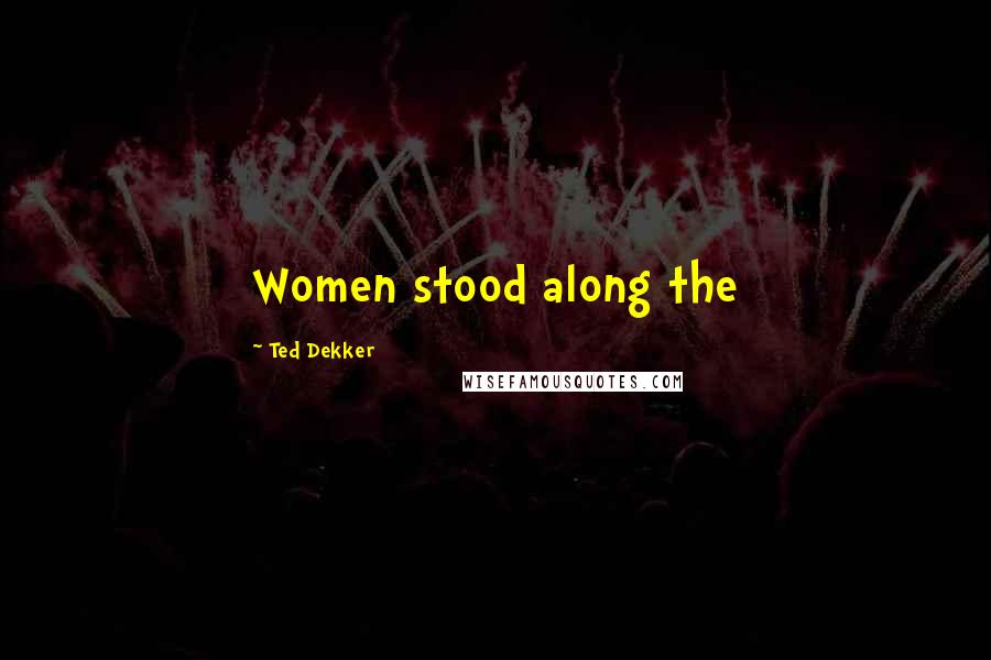 Ted Dekker Quotes: Women stood along the