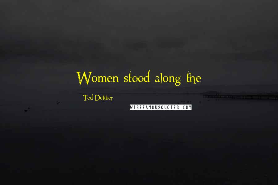 Ted Dekker Quotes: Women stood along the