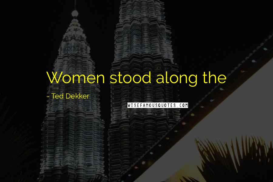 Ted Dekker Quotes: Women stood along the