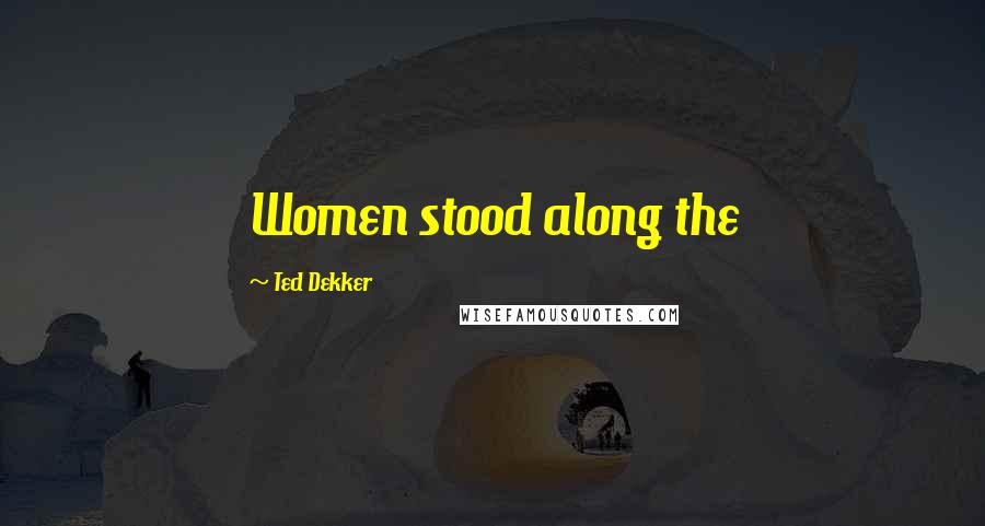 Ted Dekker Quotes: Women stood along the
